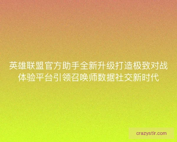 英雄联盟官方助手全新升级打造极致对战体验平台引领召唤师数据社交新时代