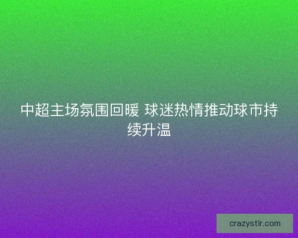 中超主场氛围回暖 球迷热情推动球市持续升温