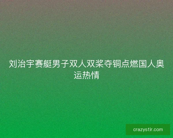 刘治宇赛艇男子双人双桨夺铜点燃国人奥运热情