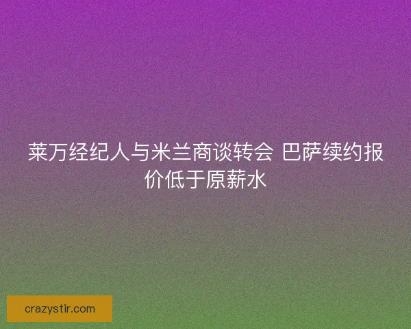 莱万经纪人与米兰商谈转会 巴萨续约报价低于原薪水