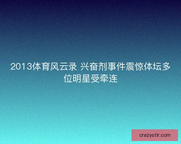2013体育风云录 兴奋剂事件震惊体坛多位明星受牵连