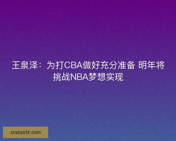 王泉泽：为打CBA做好充分准备 明年将挑战NBA梦想实现