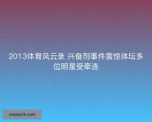 2013体育风云录 兴奋剂事件震惊体坛多位明星受牵连