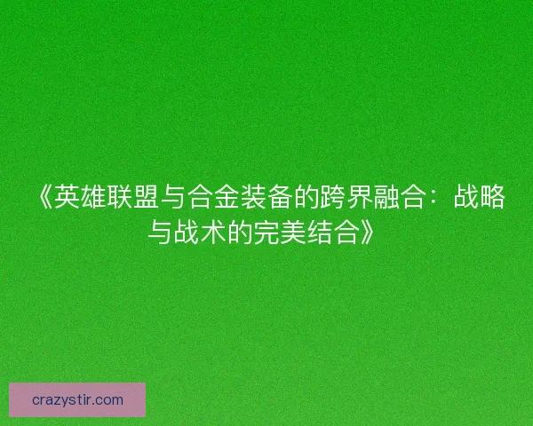 《英雄联盟与合金装备的跨界融合：战略与战术的完美结合》