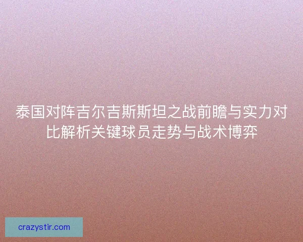 泰国对阵吉尔吉斯斯坦之战前瞻与实力对比解析关键球员走势与战术博弈