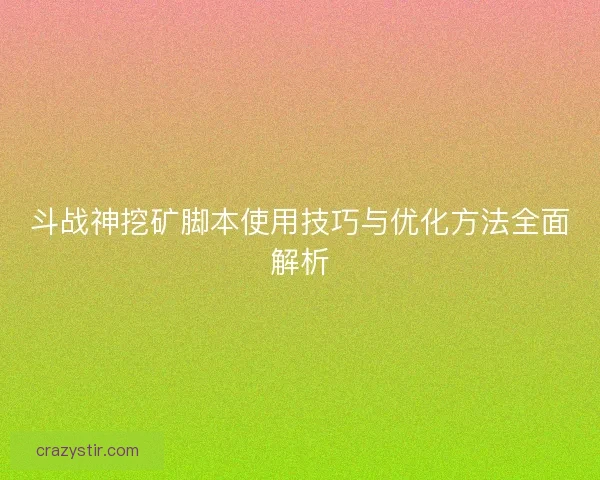 斗战神挖矿脚本使用技巧与优化方法全面解析